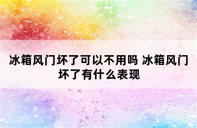 冰箱风门坏了可以不用吗 冰箱风门坏了有什么表现